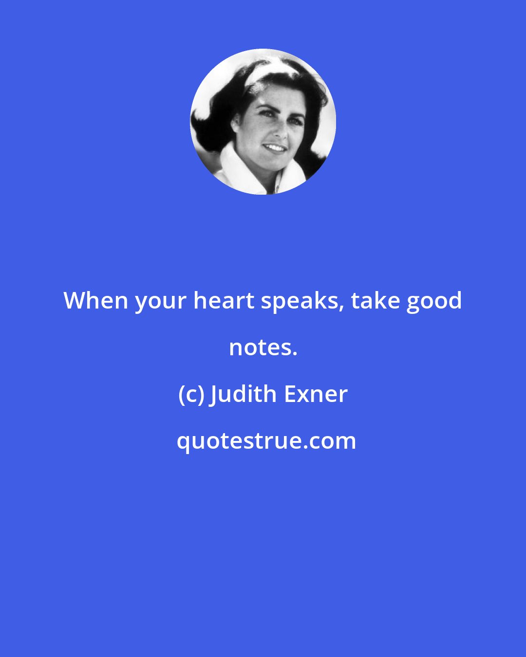 Judith Exner: When your heart speaks, take good notes.