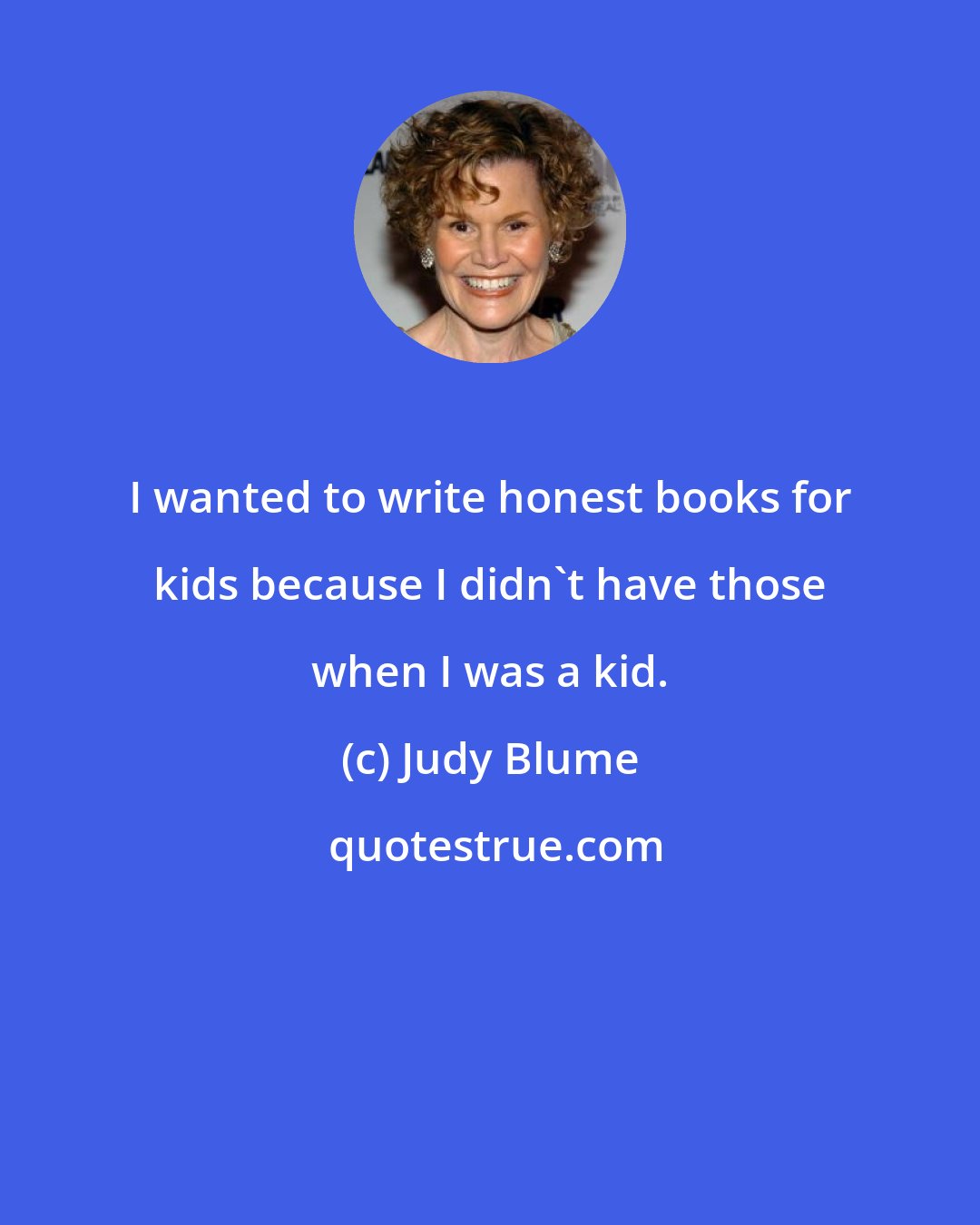 Judy Blume: I wanted to write honest books for kids because I didn't have those when I was a kid.
