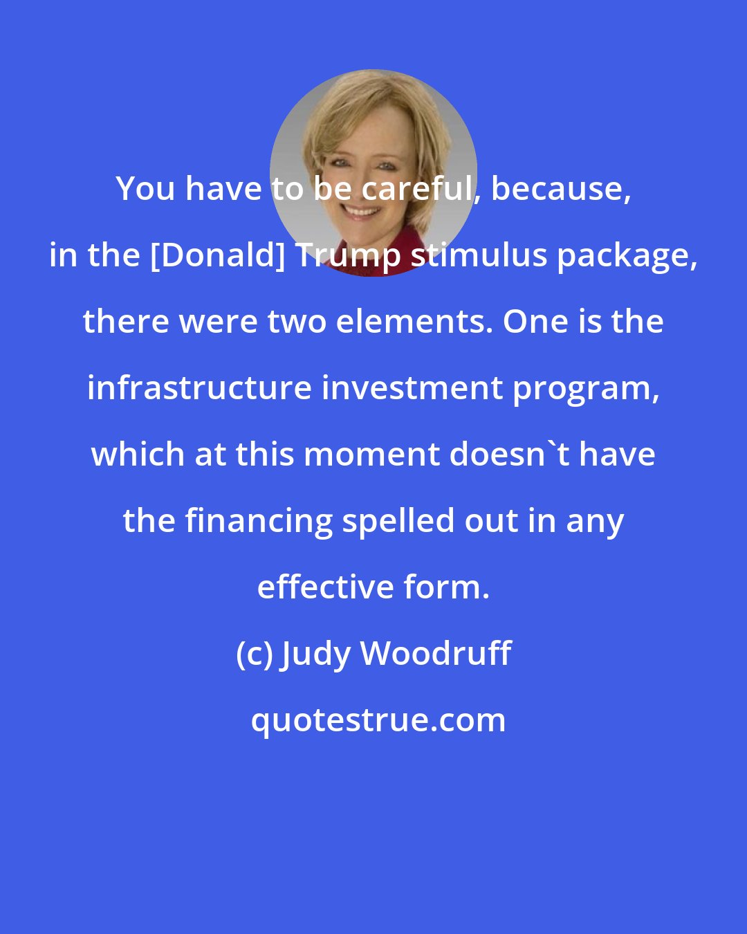 Judy Woodruff: You have to be careful, because, in the [Donald] Trump stimulus package, there were two elements. One is the infrastructure investment program, which at this moment doesn't have the financing spelled out in any effective form.