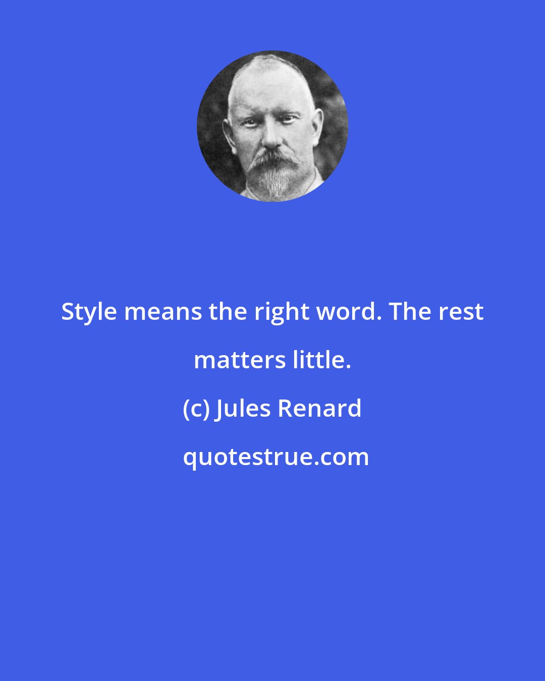 Jules Renard: Style means the right word. The rest matters little.