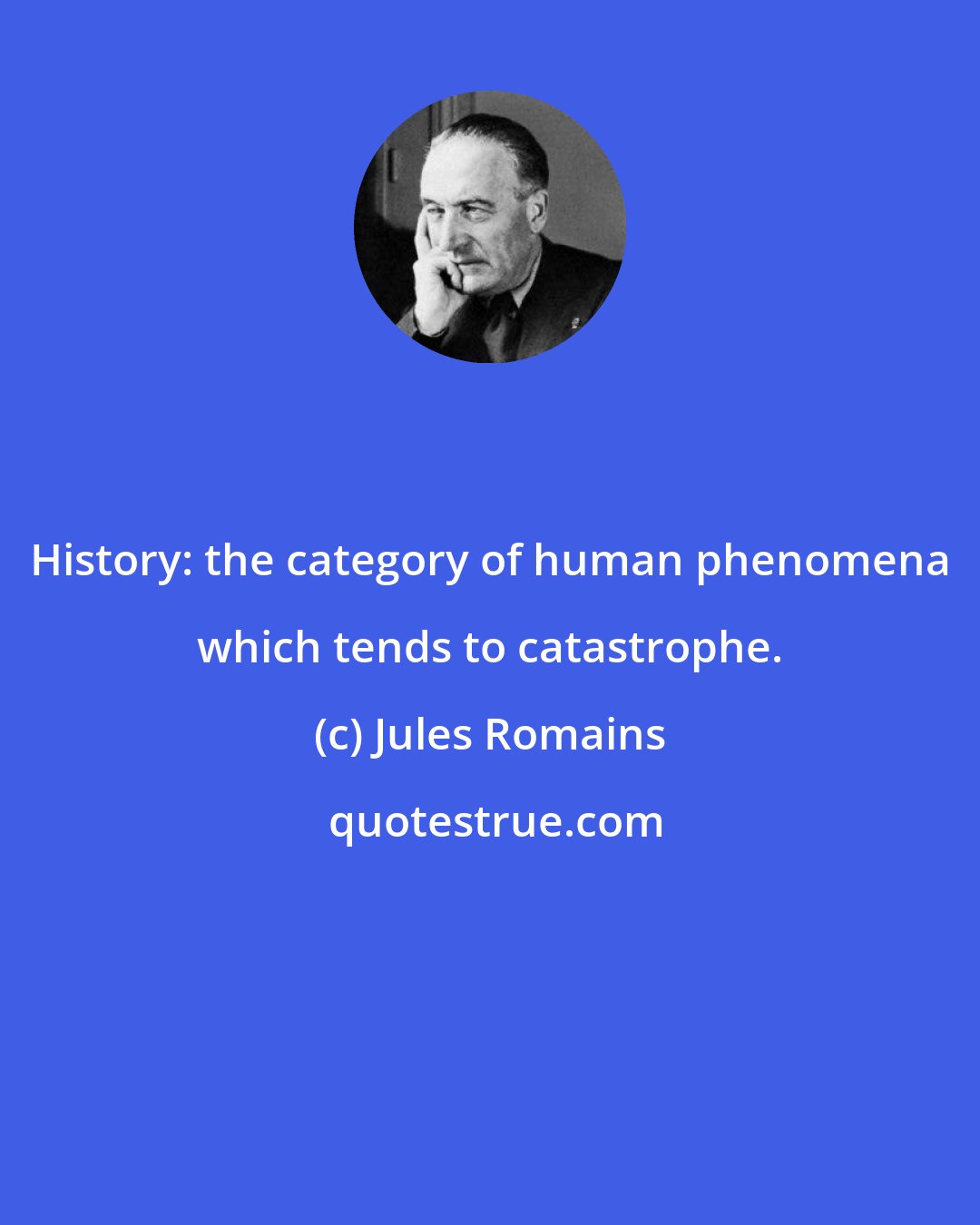 Jules Romains: History: the category of human phenomena which tends to catastrophe.