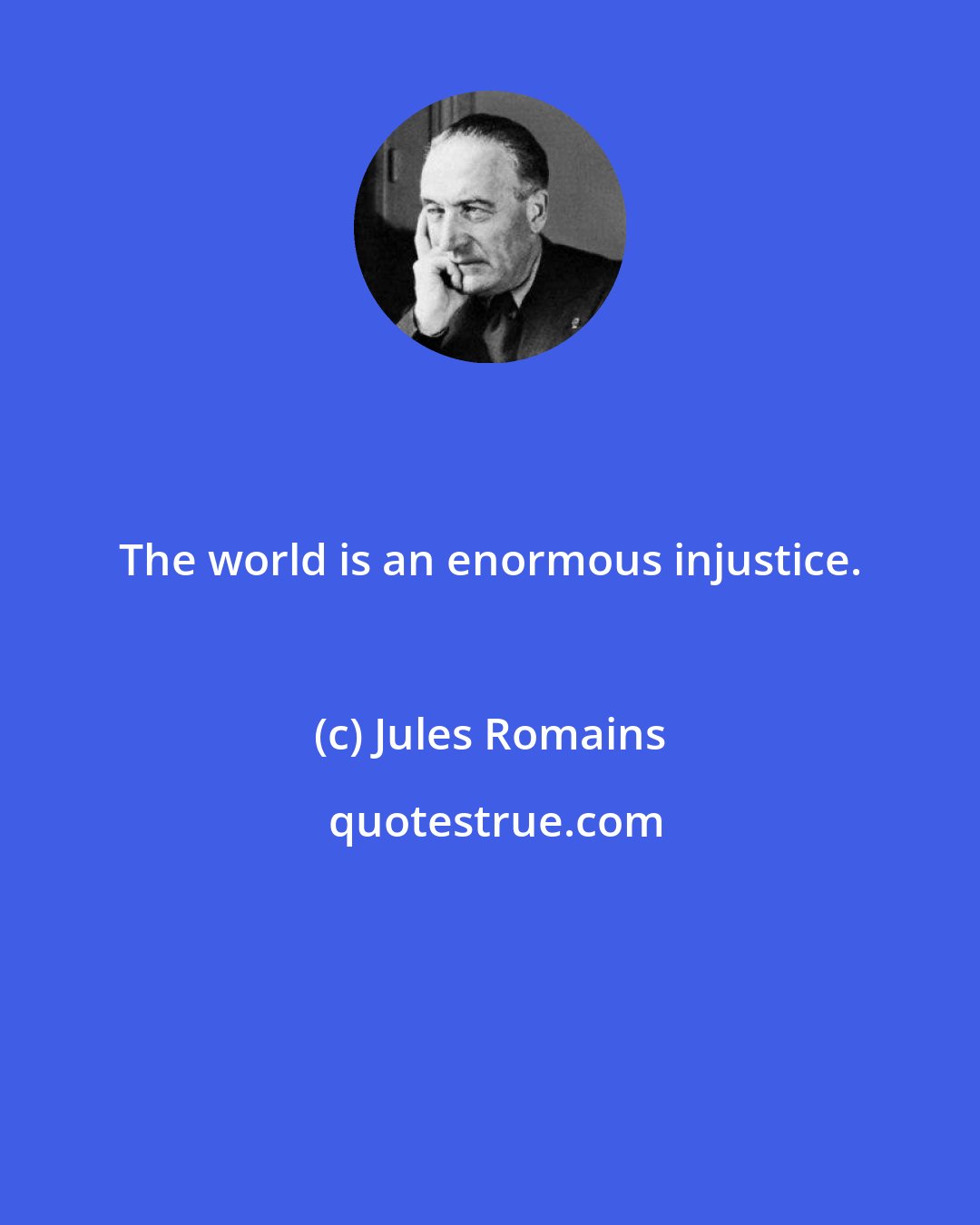 Jules Romains: The world is an enormous injustice.