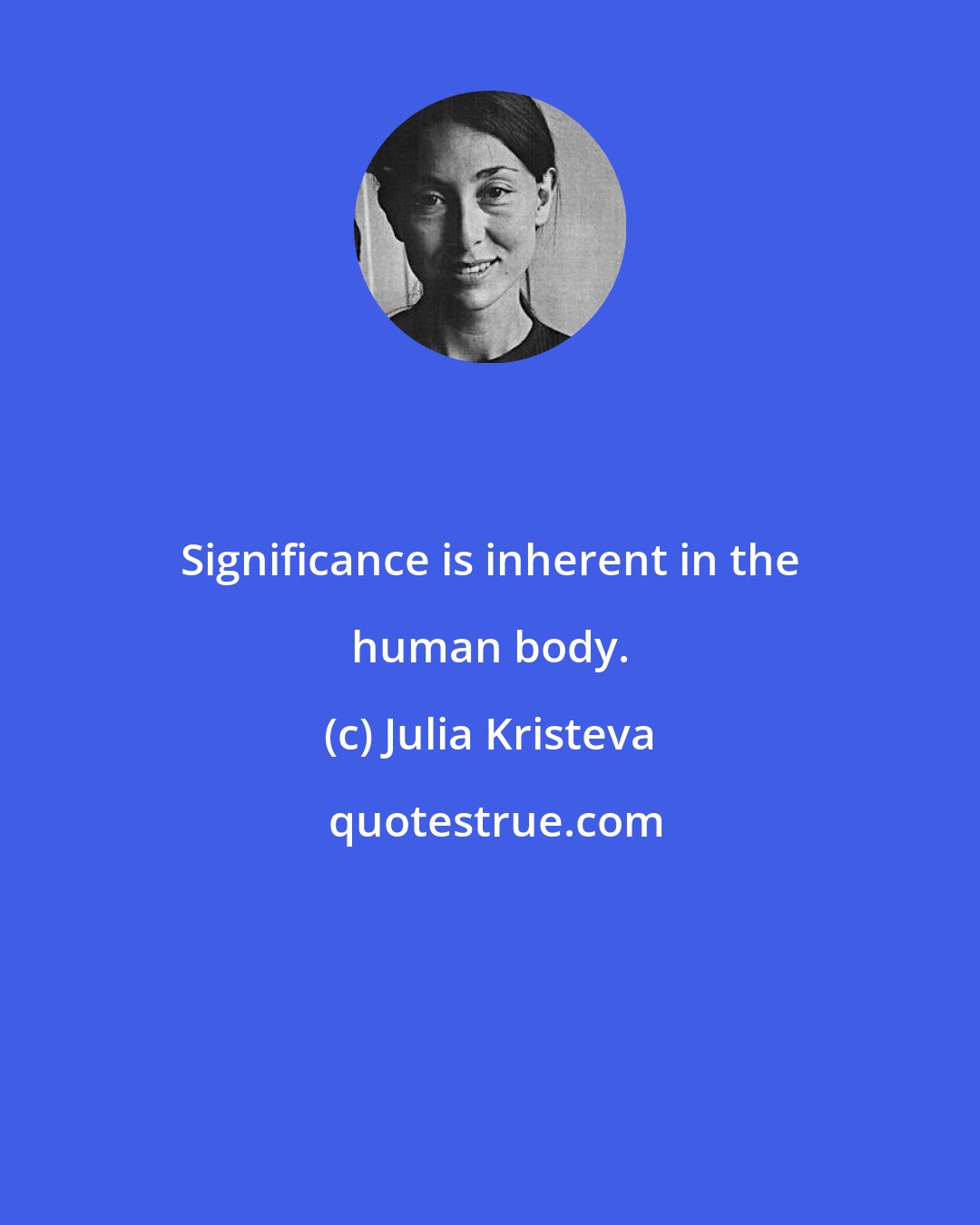 Julia Kristeva: Significance is inherent in the human body.