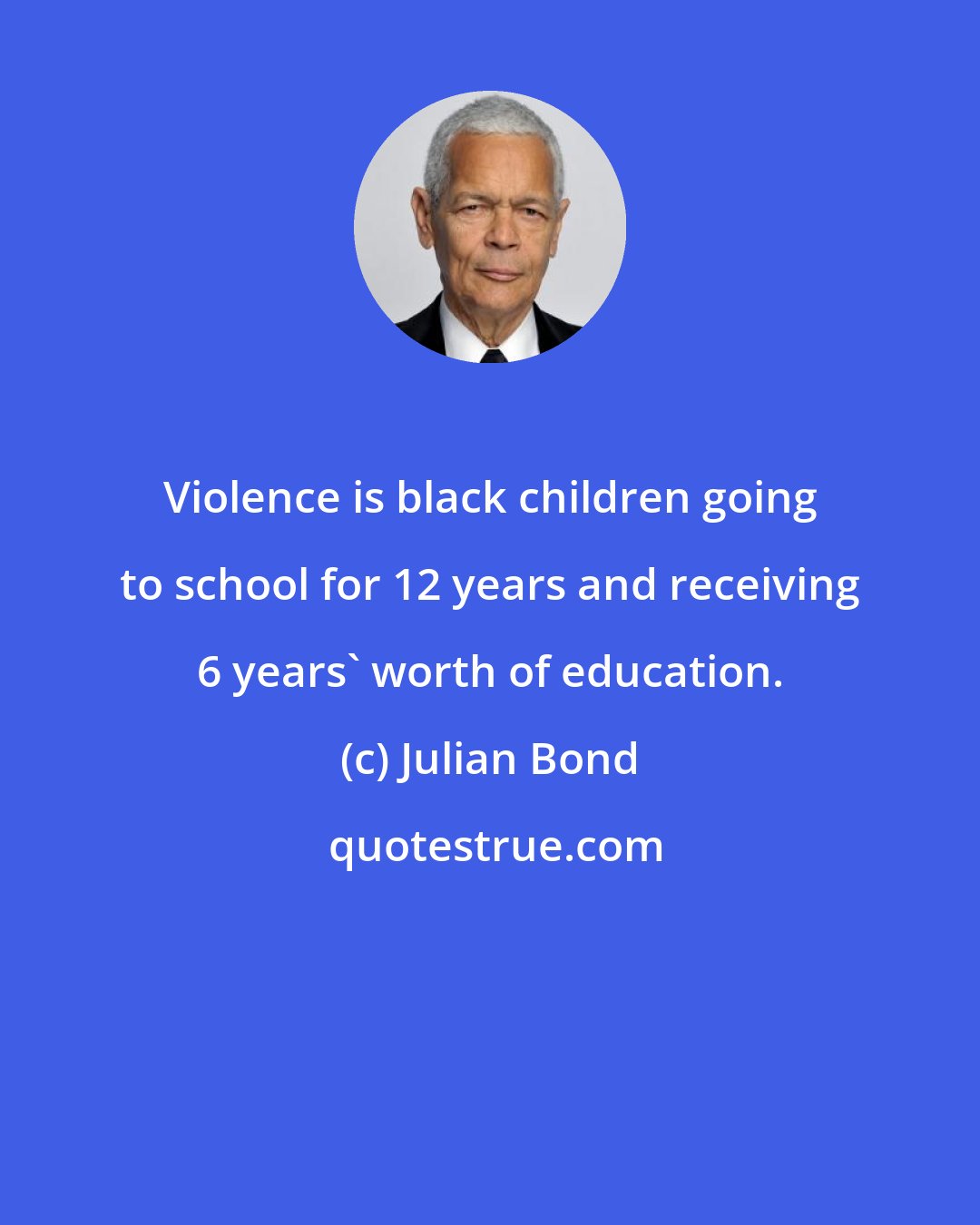 Julian Bond: Violence is black children going to school for 12 years and receiving 6 years' worth of education.