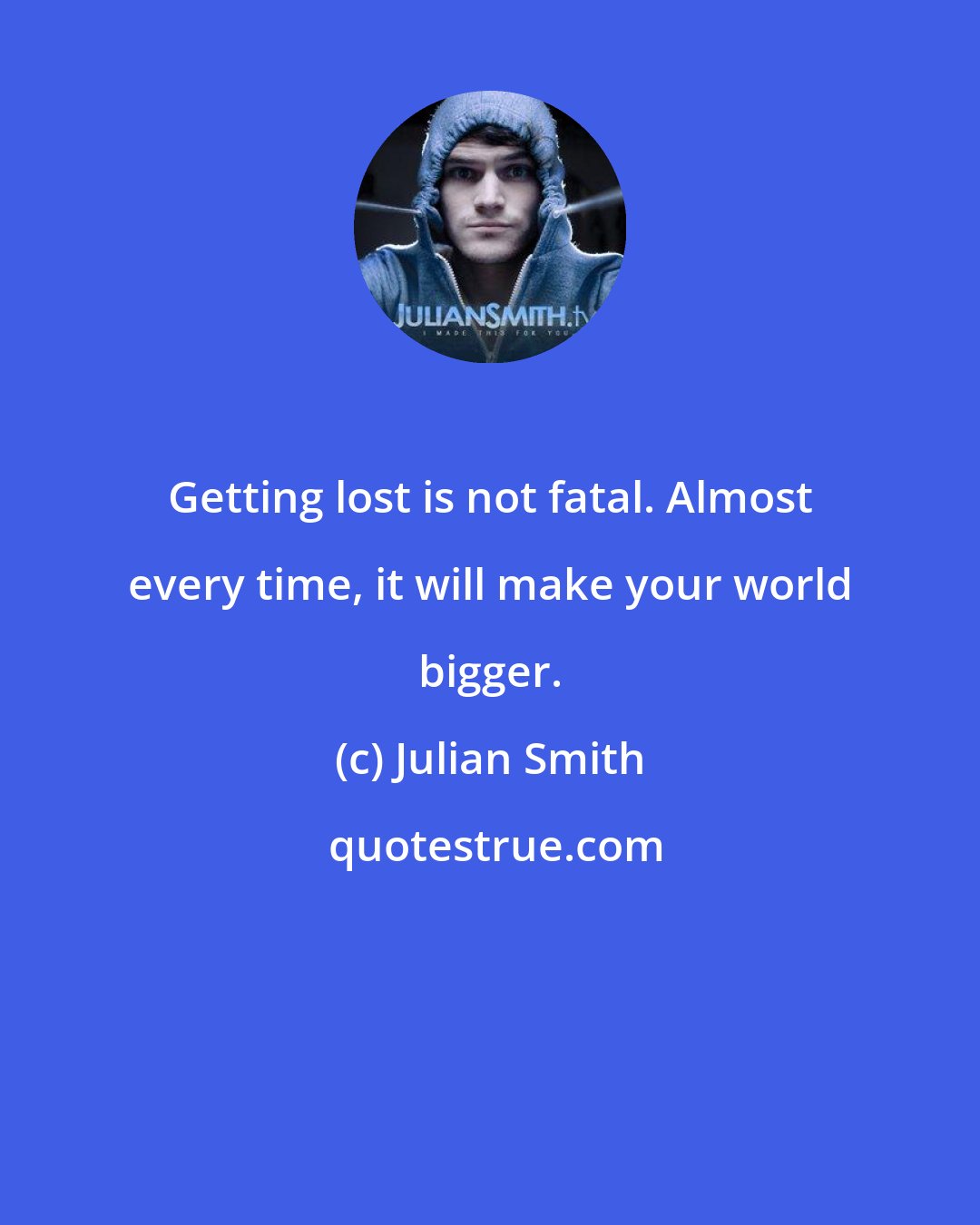 Julian Smith: Getting lost is not fatal. Almost every time, it will make your world bigger.