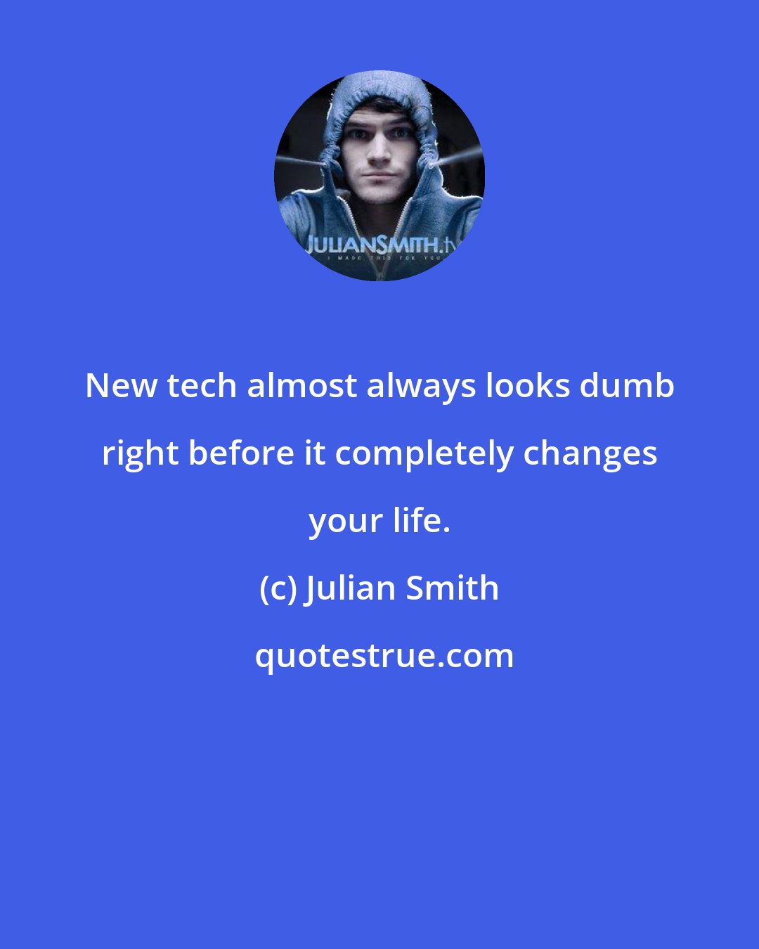 Julian Smith: New tech almost always looks dumb right before it completely changes your life.