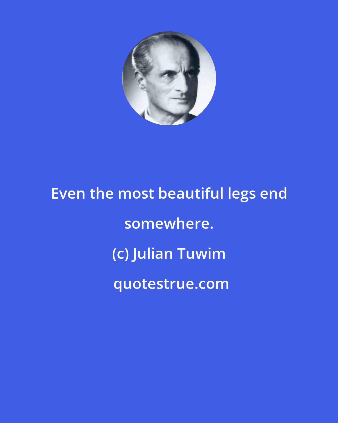 Julian Tuwim: Even the most beautiful legs end somewhere.