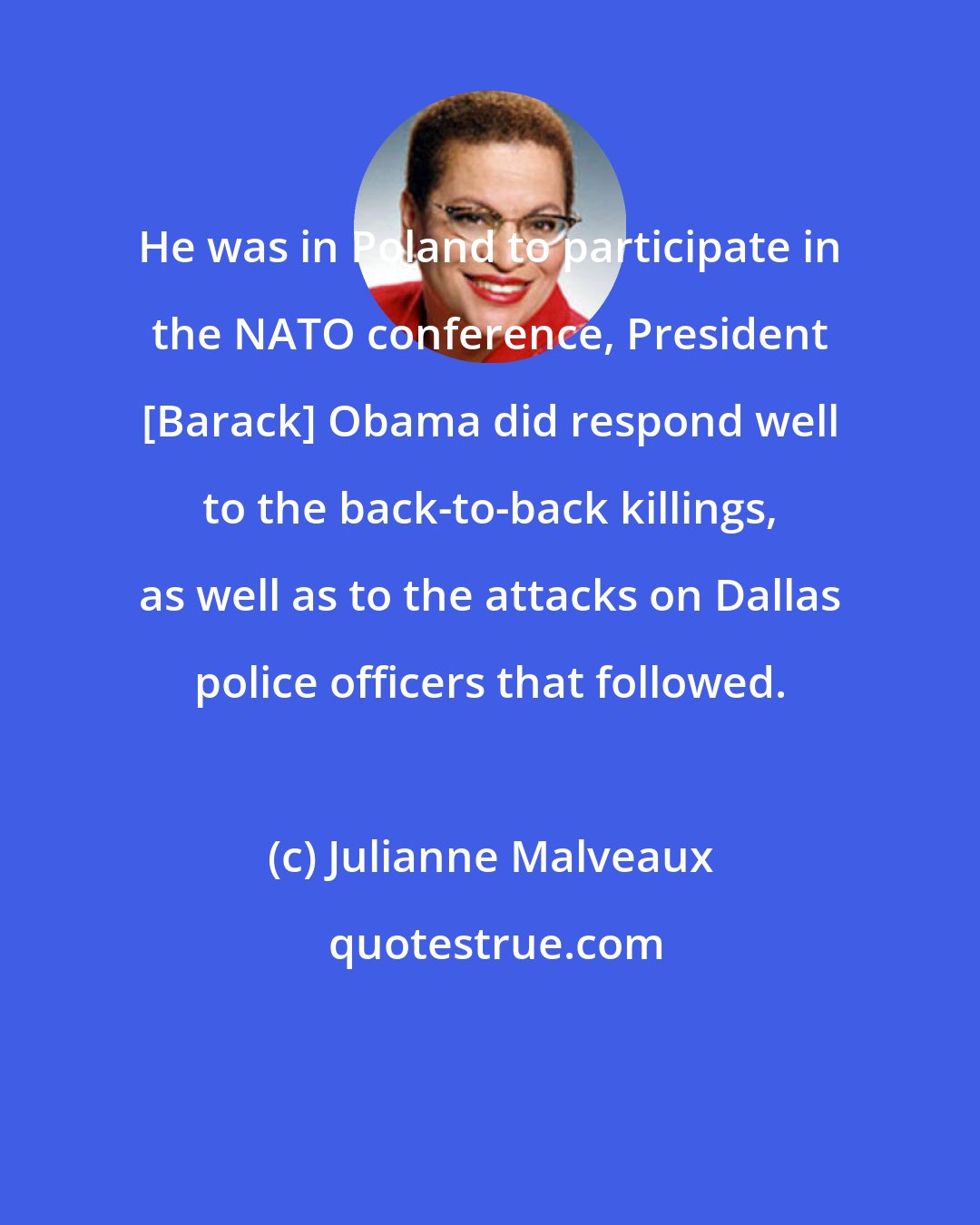 Julianne Malveaux: He was in Poland to participate in the NATO conference, President [Barack] Obama did respond well to the back-to-back killings, as well as to the attacks on Dallas police officers that followed.