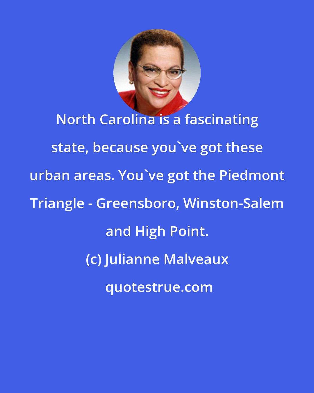Julianne Malveaux: North Carolina is a fascinating state, because you've got these urban areas. You've got the Piedmont Triangle - Greensboro, Winston-Salem and High Point.