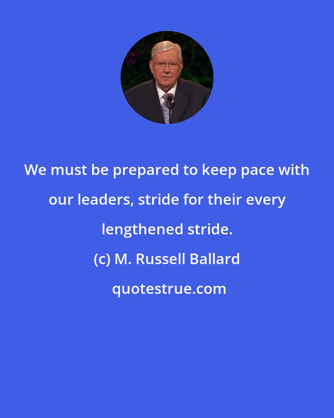 M. Russell Ballard: We must be prepared to keep pace with our leaders, stride for their every lengthened stride.