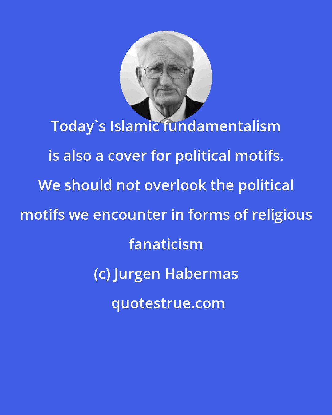 Jurgen Habermas: Today's Islamic fundamentalism is also a cover for political motifs. We should not overlook the political motifs we encounter in forms of religious fanaticism