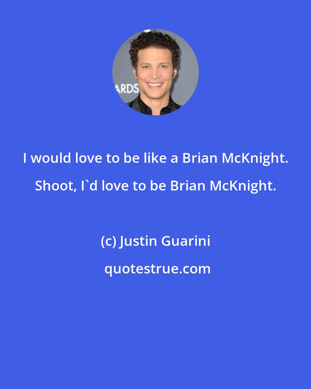 Justin Guarini: I would love to be like a Brian McKnight. Shoot, I'd love to be Brian McKnight.