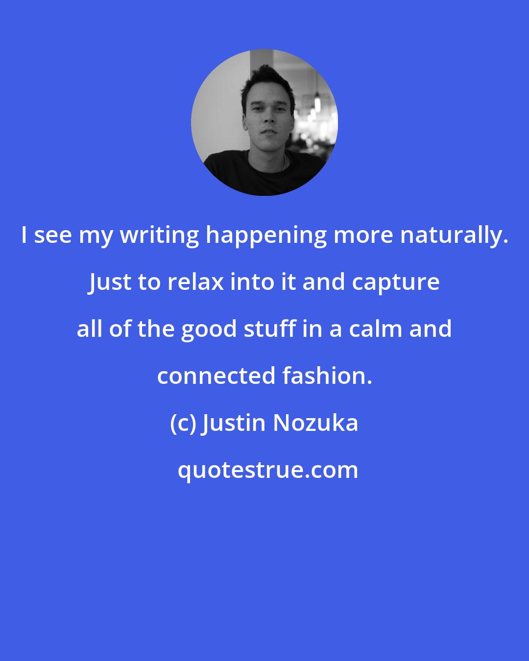 Justin Nozuka: I see my writing happening more naturally. Just to relax into it and capture all of the good stuff in a calm and connected fashion.