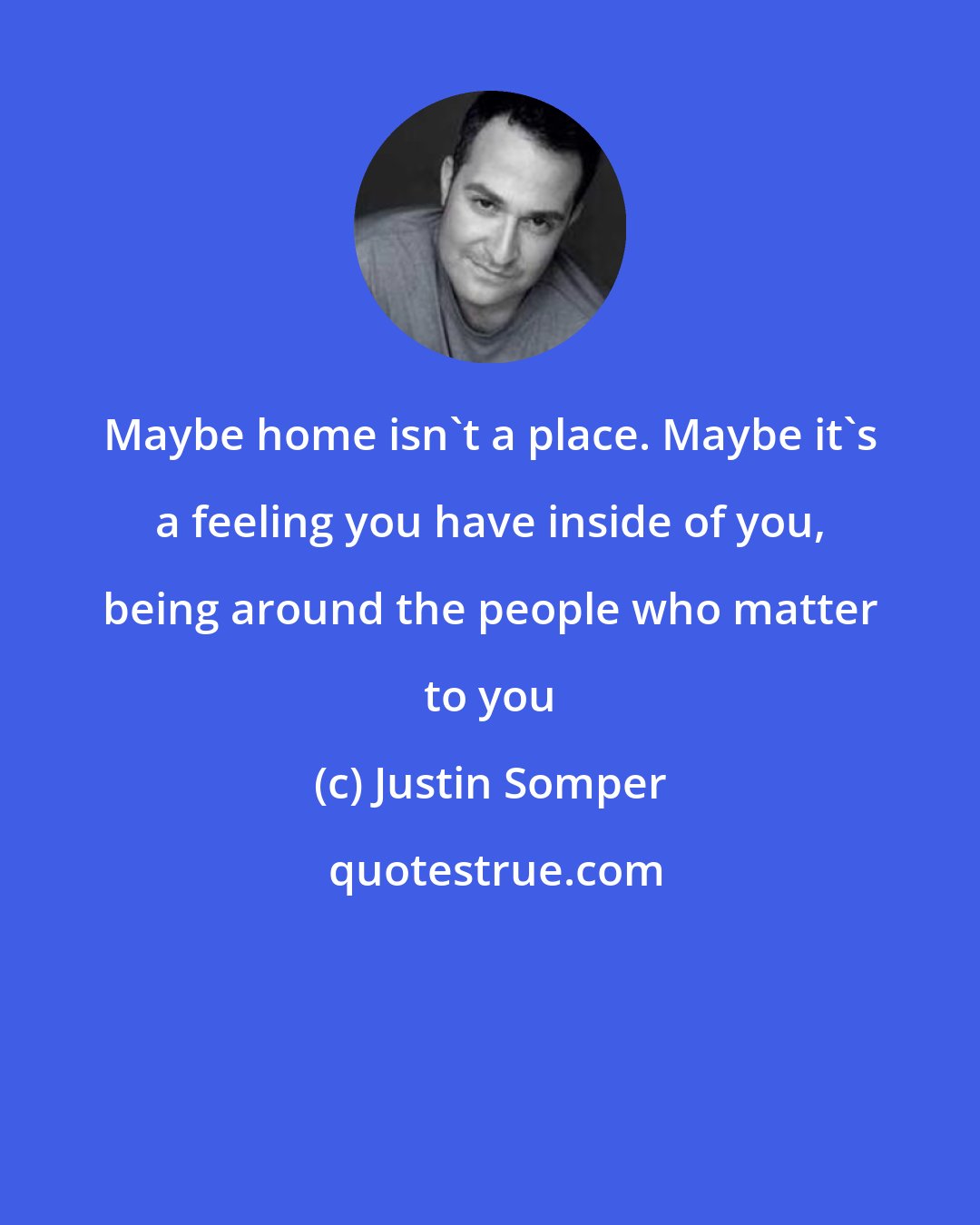 Justin Somper: Maybe home isn't a place. Maybe it's a feeling you have inside of you, being around the people who matter to you