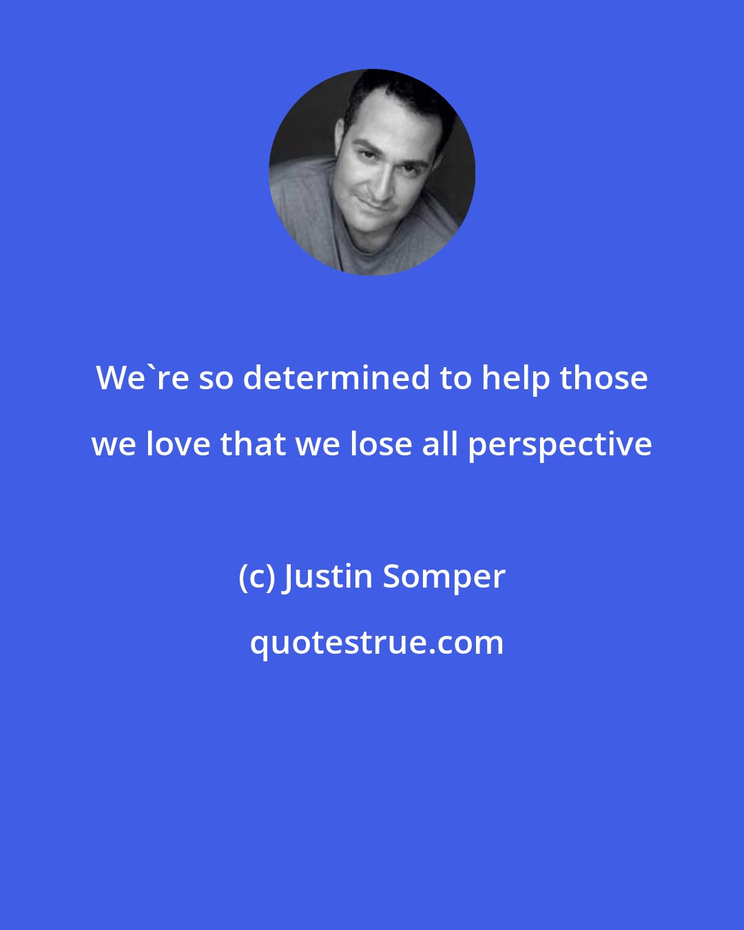 Justin Somper: We're so determined to help those we love that we lose all perspective