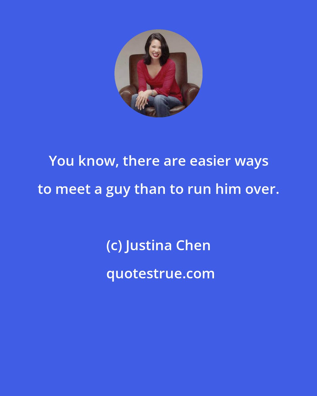 Justina Chen: You know, there are easier ways to meet a guy than to run him over.