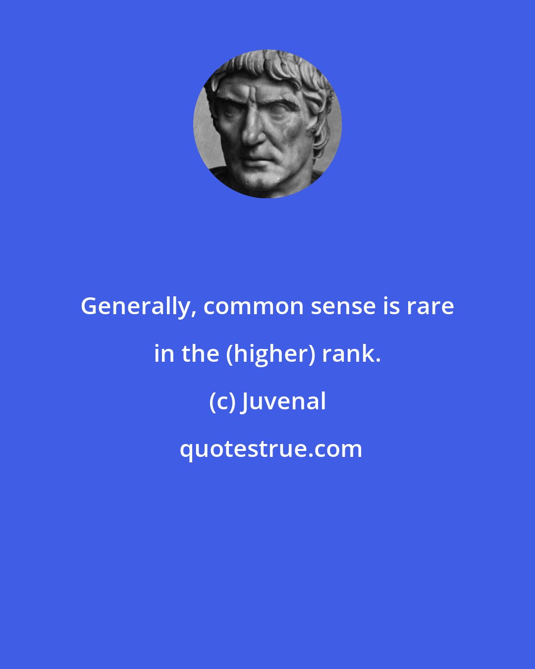 Juvenal: Generally, common sense is rare in the (higher) rank.