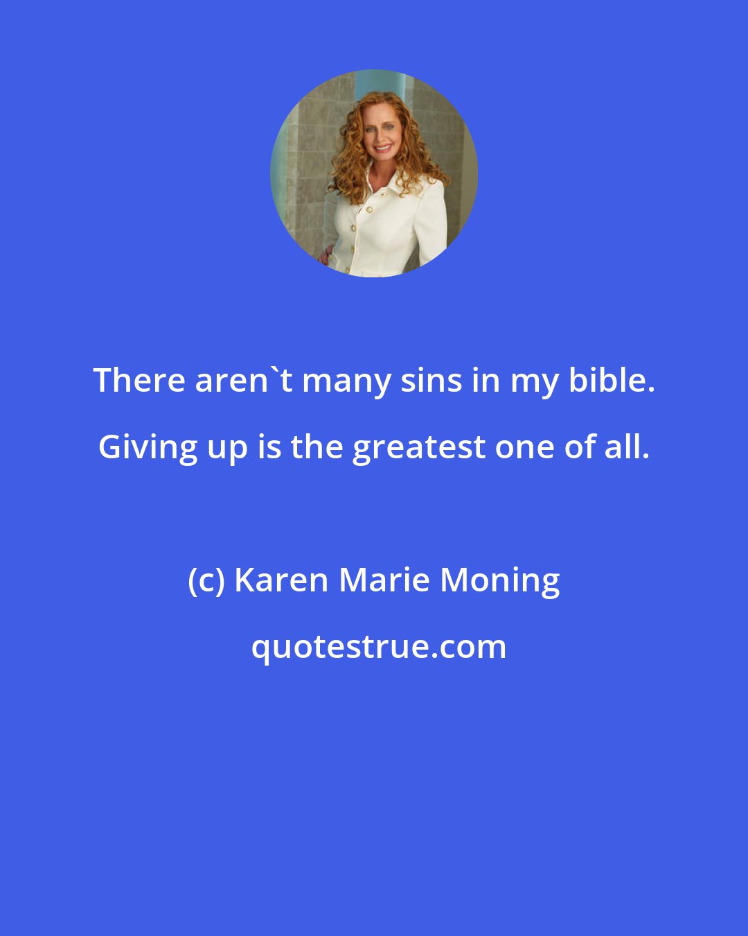 Karen Marie Moning: There aren't many sins in my bible. Giving up is the greatest one of all.