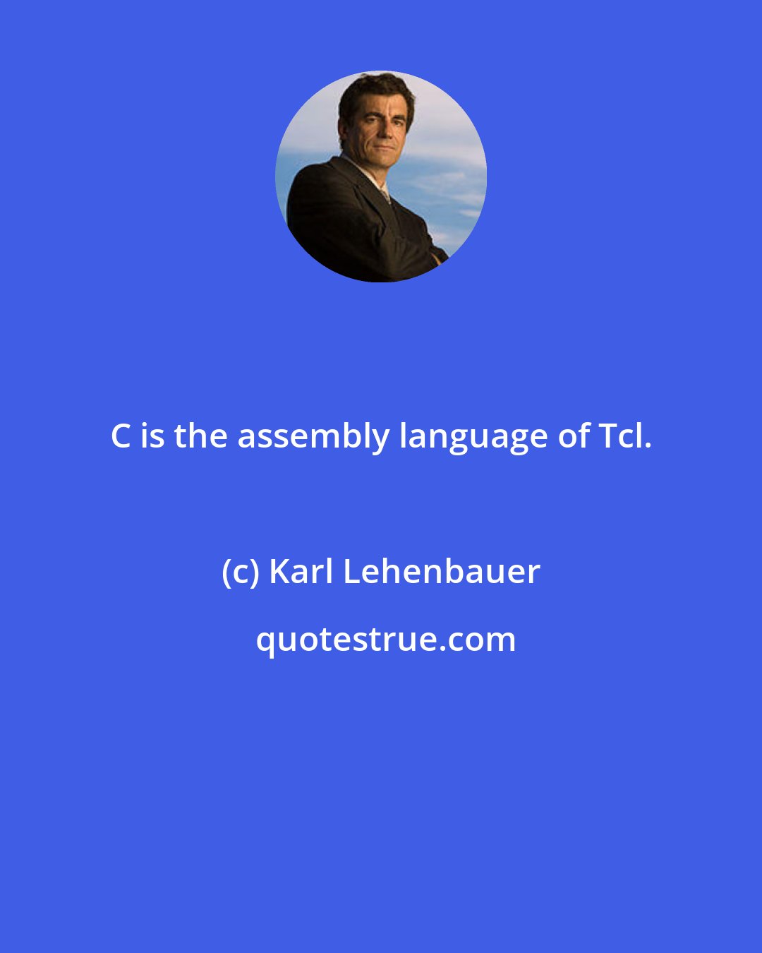 Karl Lehenbauer: C is the assembly language of Tcl.