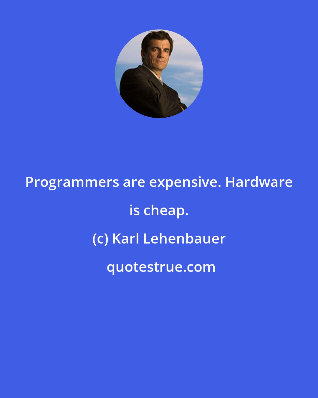 Karl Lehenbauer: Programmers are expensive. Hardware is cheap.