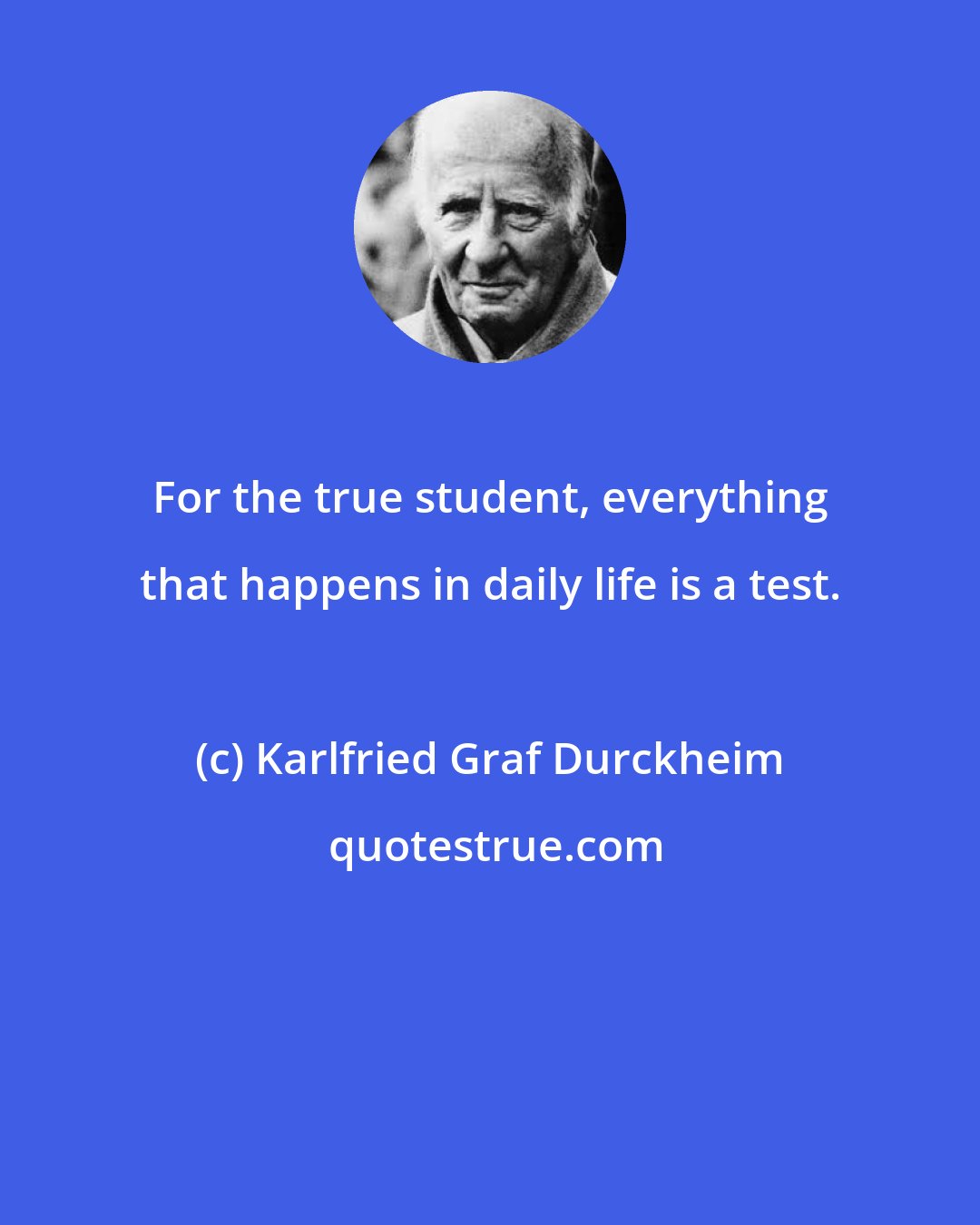 Karlfried Graf Durckheim: For the true student, everything that happens in daily life is a test.
