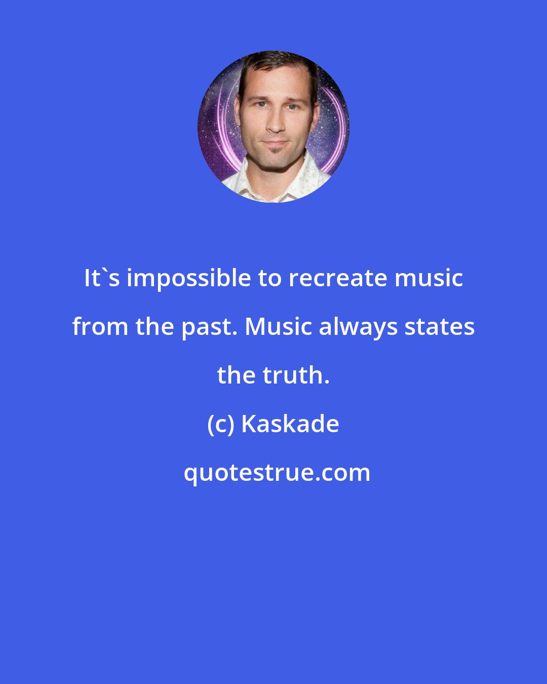 Kaskade: It's impossible to recreate music from the past. Music always states the truth.