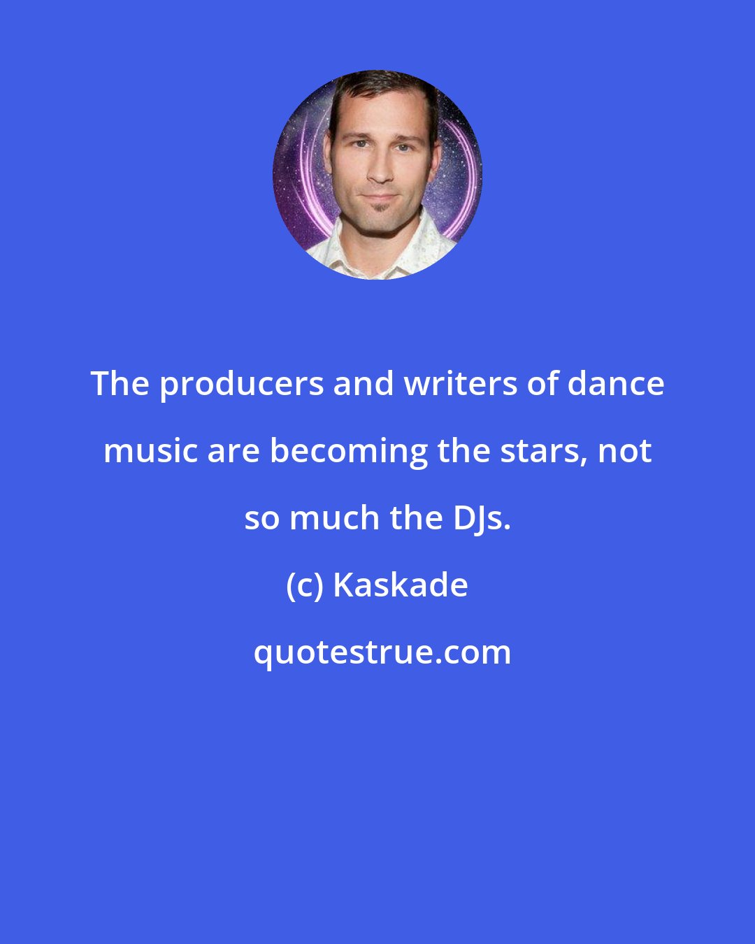 Kaskade: The producers and writers of dance music are becoming the stars, not so much the DJs.