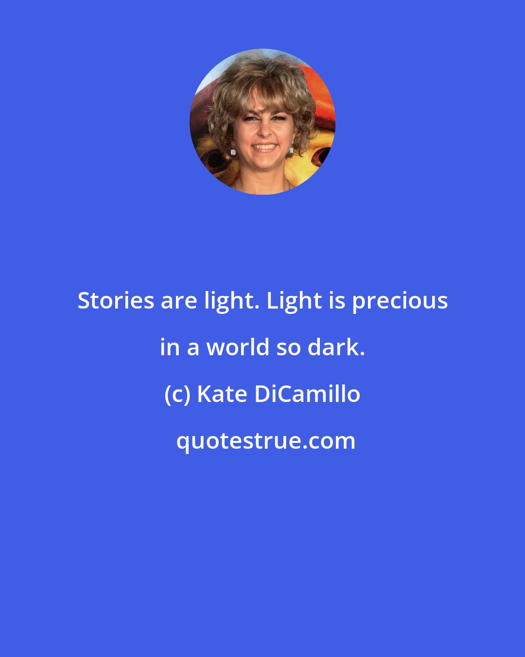 Kate DiCamillo: Stories are light. Light is precious in a world so dark.