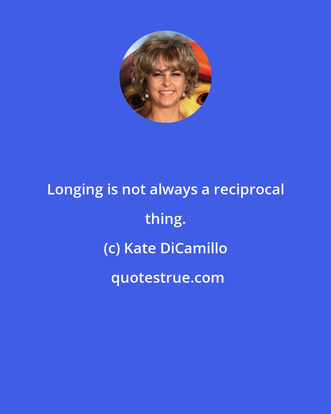 Kate DiCamillo: Longing is not always a reciprocal thing.