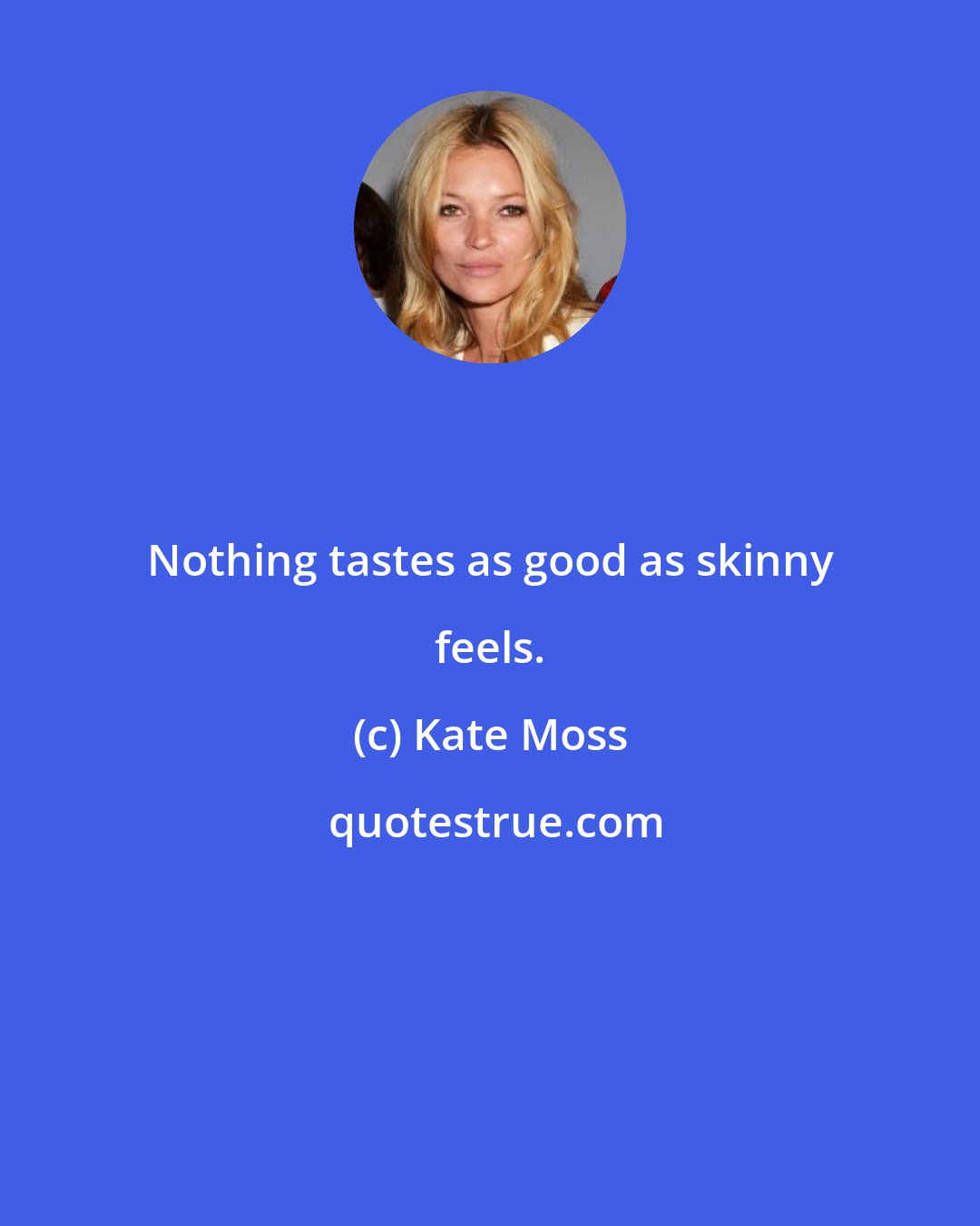 Kate Moss: Nothing tastes as good as skinny feels.