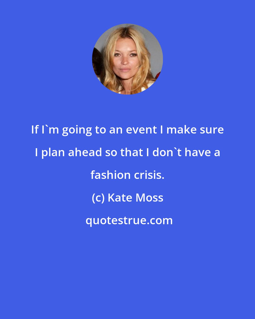 Kate Moss: If I'm going to an event I make sure I plan ahead so that I don't have a fashion crisis.