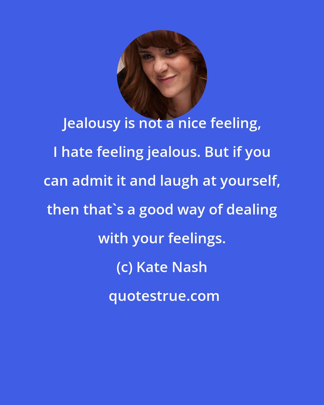 Kate Nash: Jealousy is not a nice feeling, I hate feeling jealous. But if you can admit it and laugh at yourself, then that's a good way of dealing with your feelings.