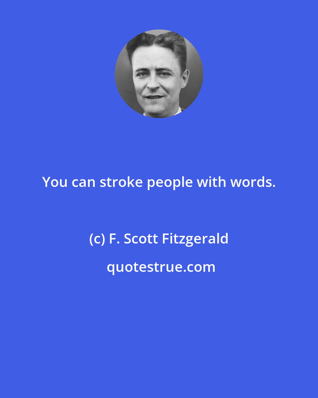 F. Scott Fitzgerald: You can stroke people with words.