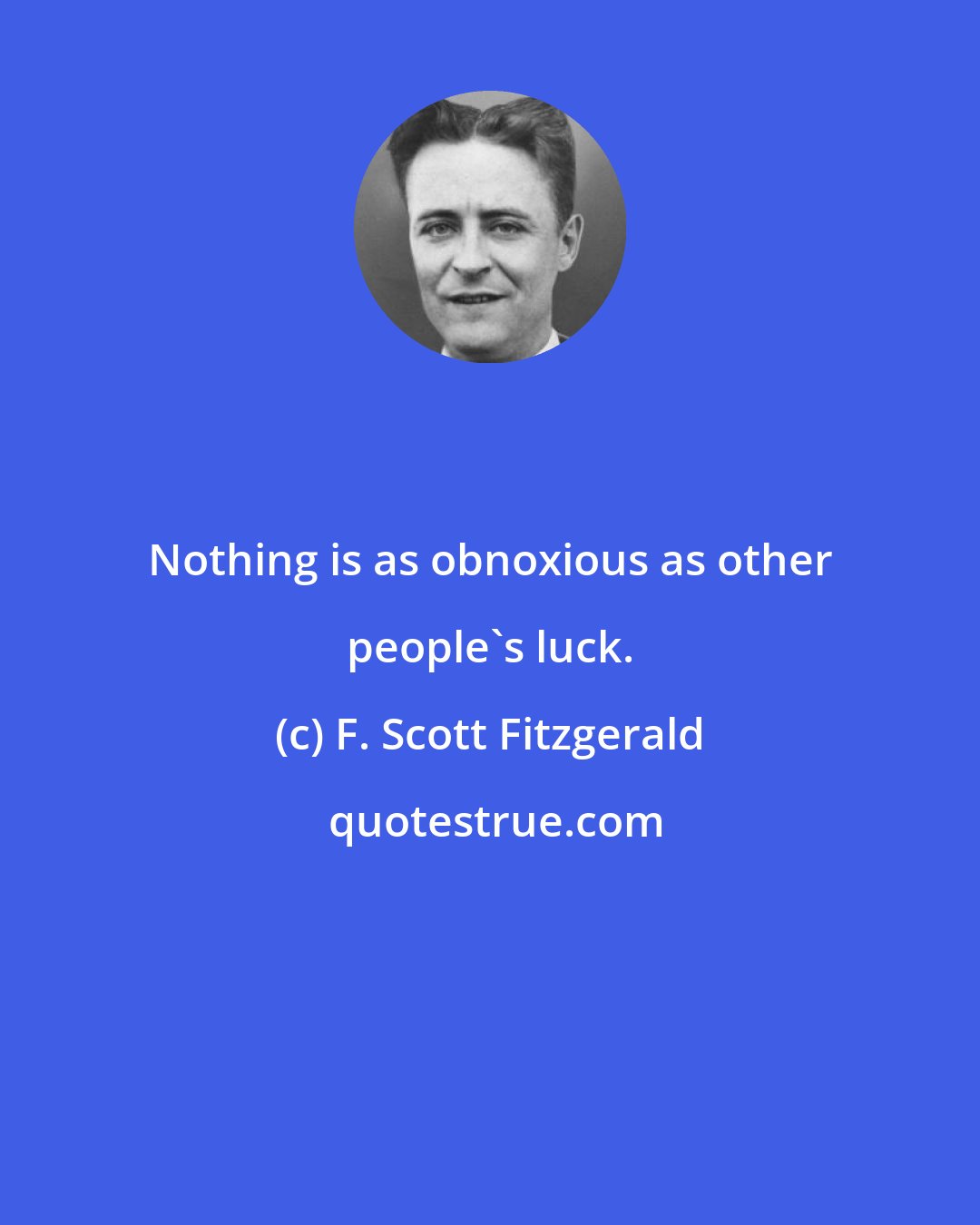 F. Scott Fitzgerald: Nothing is as obnoxious as other people's luck.