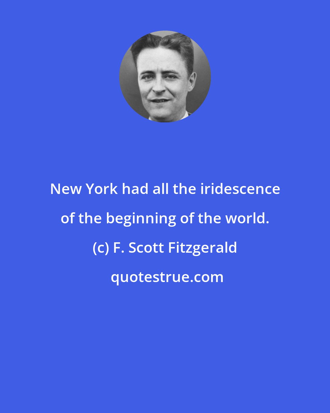 F. Scott Fitzgerald: New York had all the iridescence of the beginning of the world.