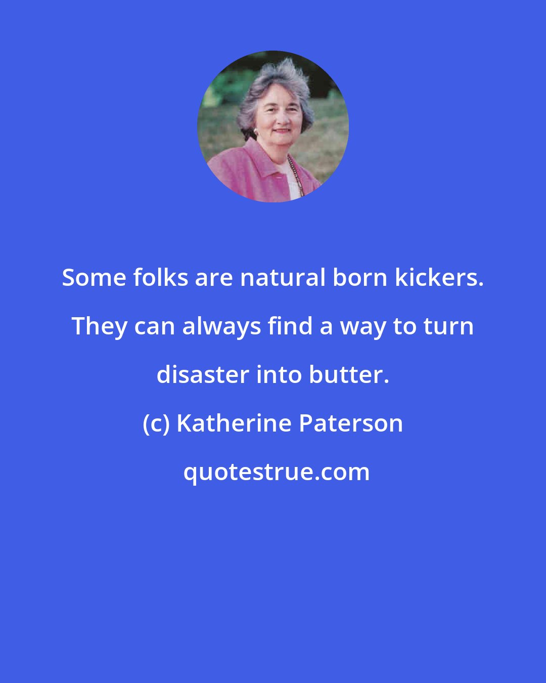 Katherine Paterson: Some folks are natural born kickers. They can always find a way to turn disaster into butter.