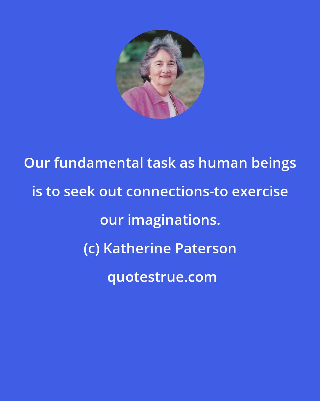 Katherine Paterson: Our fundamental task as human beings is to seek out connections-to exercise our imaginations.