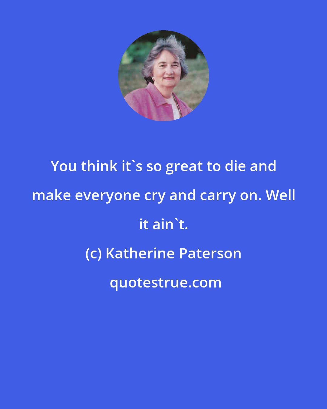 Katherine Paterson: You think it's so great to die and make everyone cry and carry on. Well it ain't.