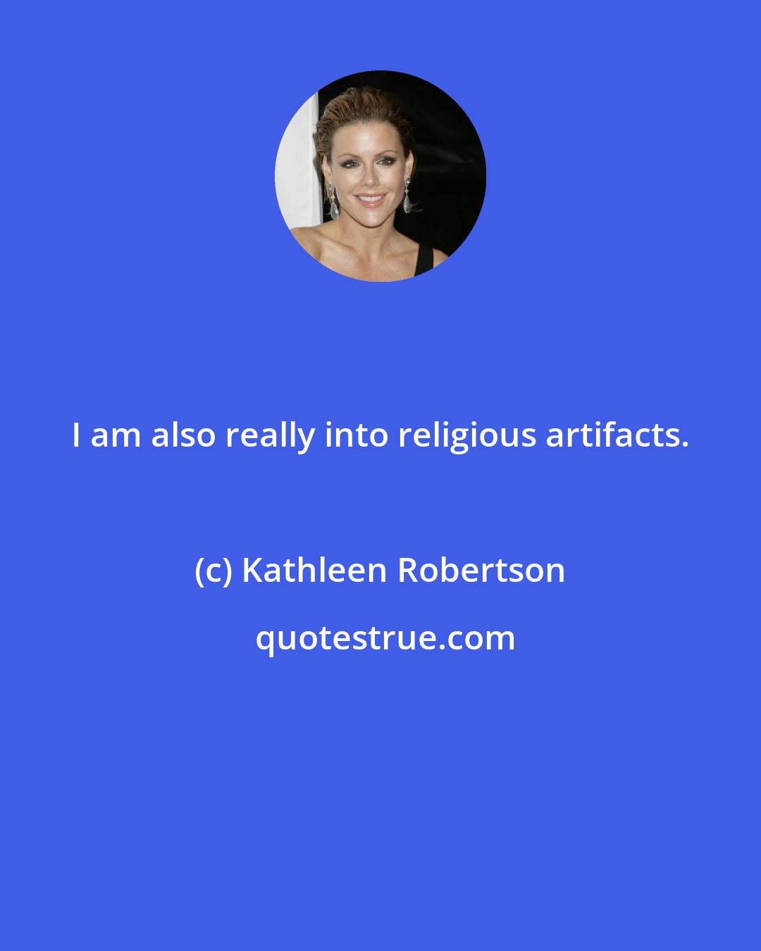Kathleen Robertson: I am also really into religious artifacts.