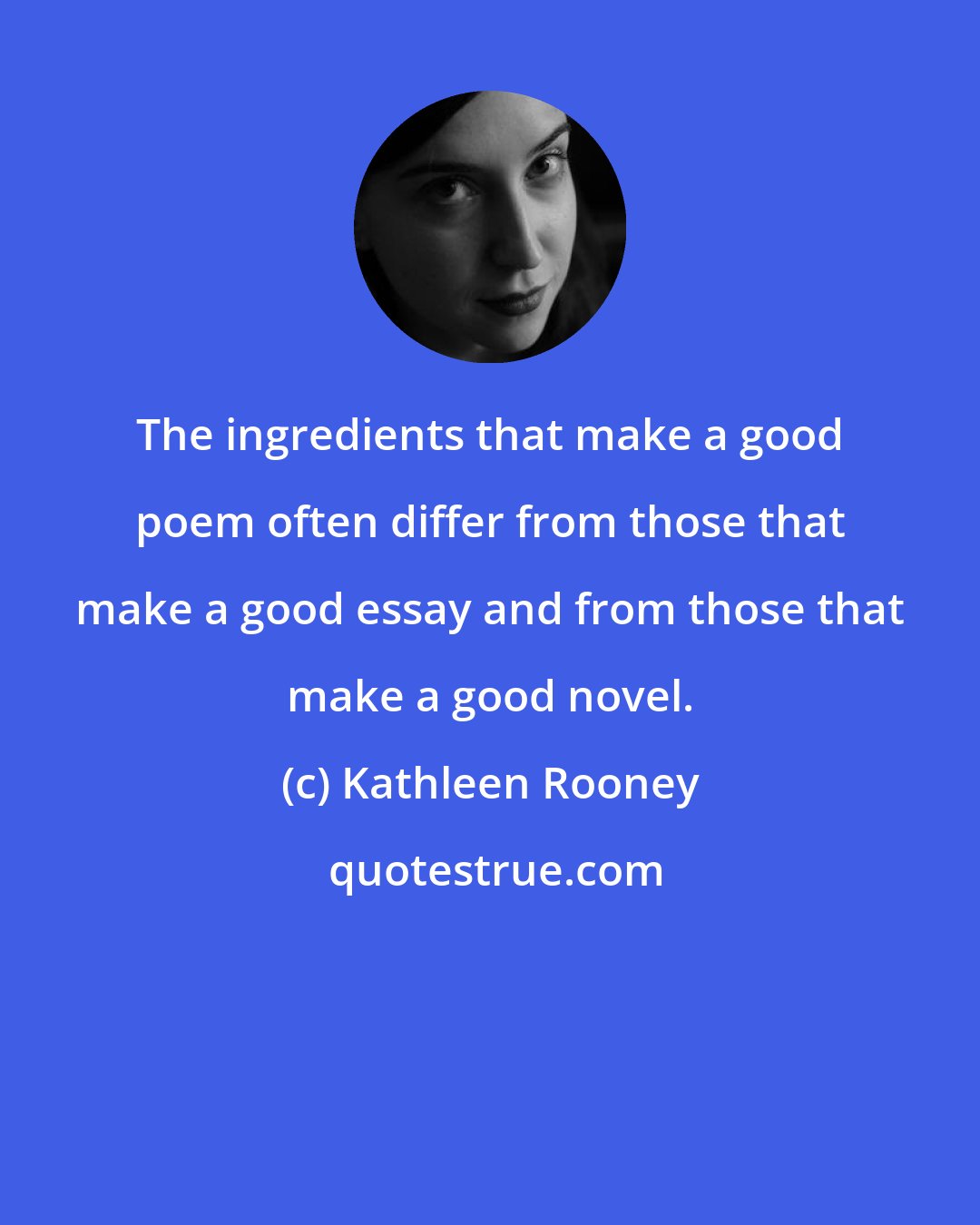 Kathleen Rooney: The ingredients that make a good poem often differ from those that make a good essay and from those that make a good novel.