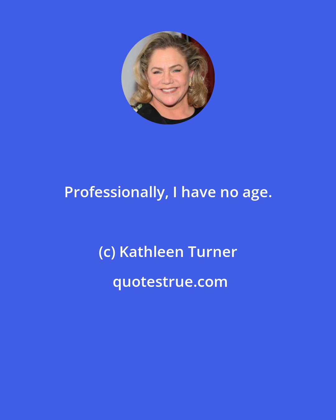 Kathleen Turner: Professionally, I have no age.