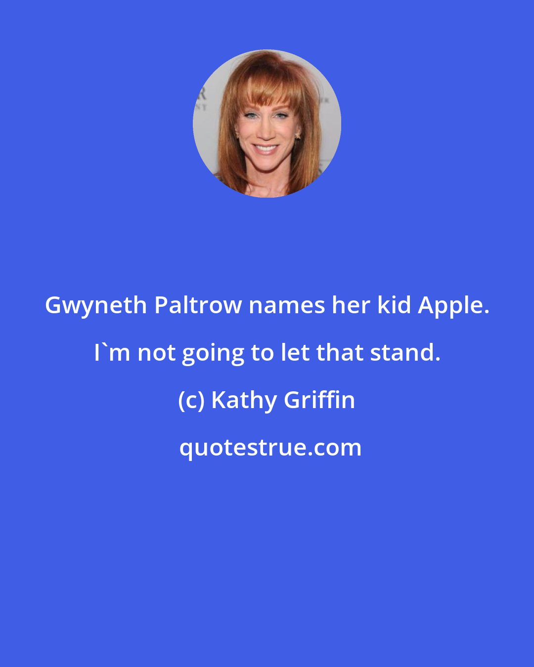 Kathy Griffin: Gwyneth Paltrow names her kid Apple. I'm not going to let that stand.