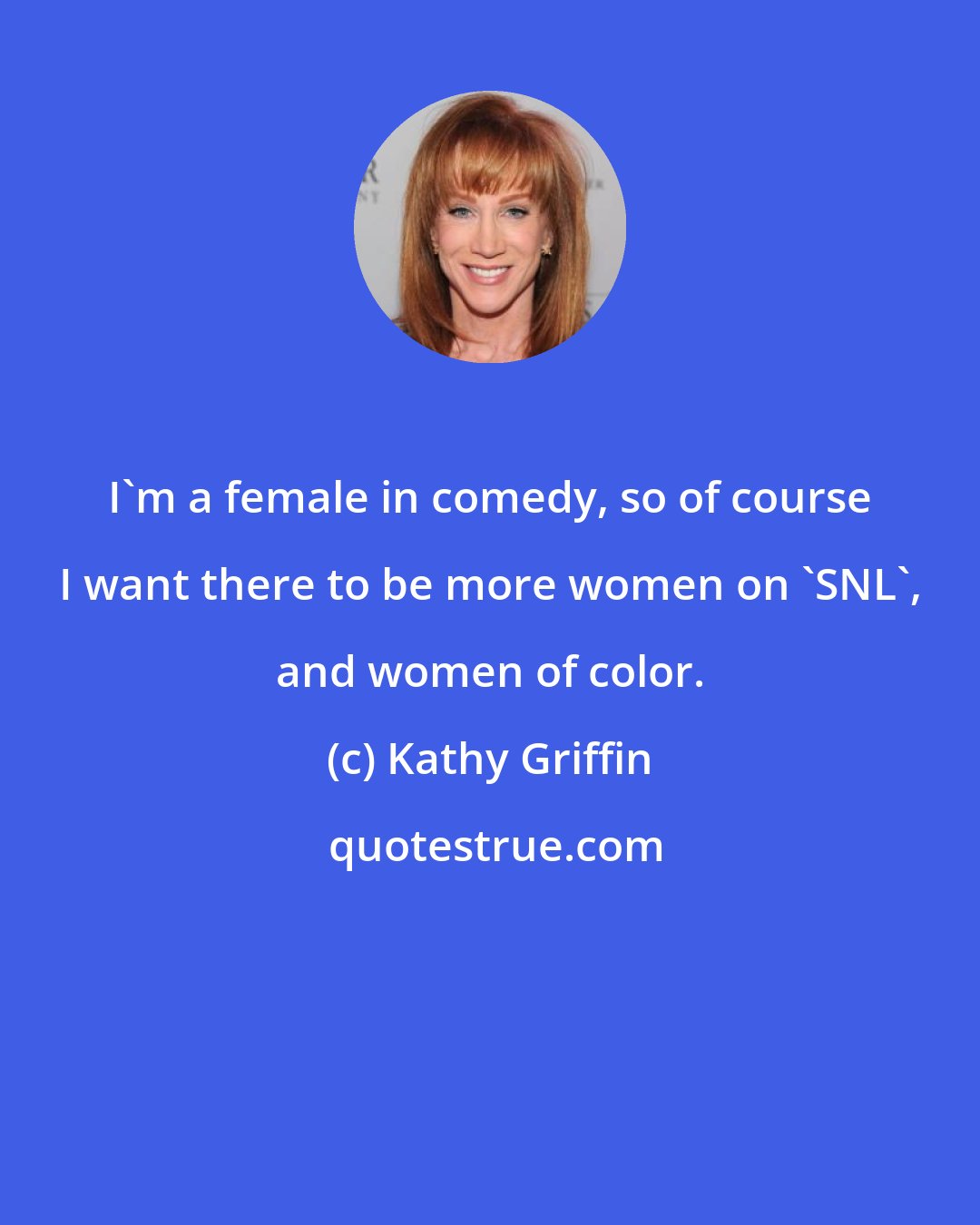 Kathy Griffin: I'm a female in comedy, so of course I want there to be more women on 'SNL', and women of color.