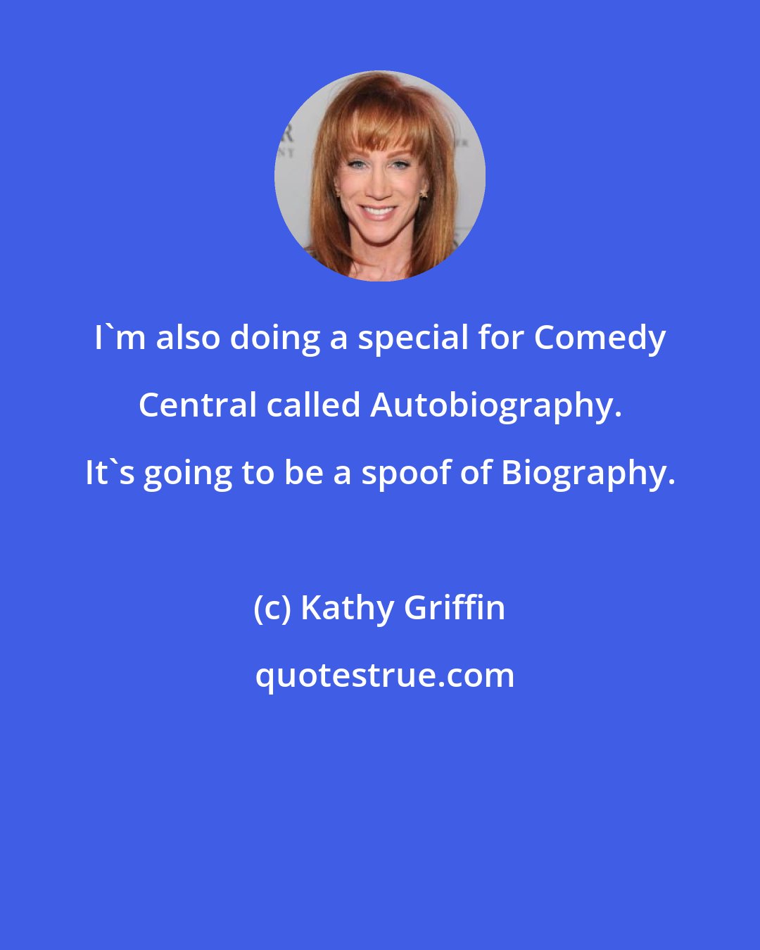 Kathy Griffin: I'm also doing a special for Comedy Central called Autobiography. It's going to be a spoof of Biography.