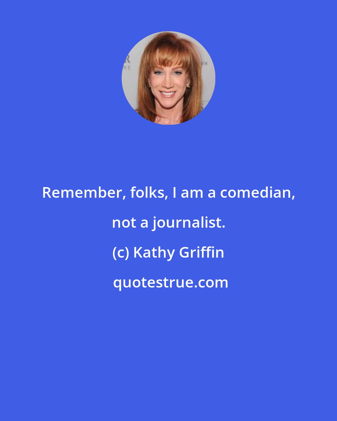 Kathy Griffin: Remember, folks, I am a comedian, not a journalist.