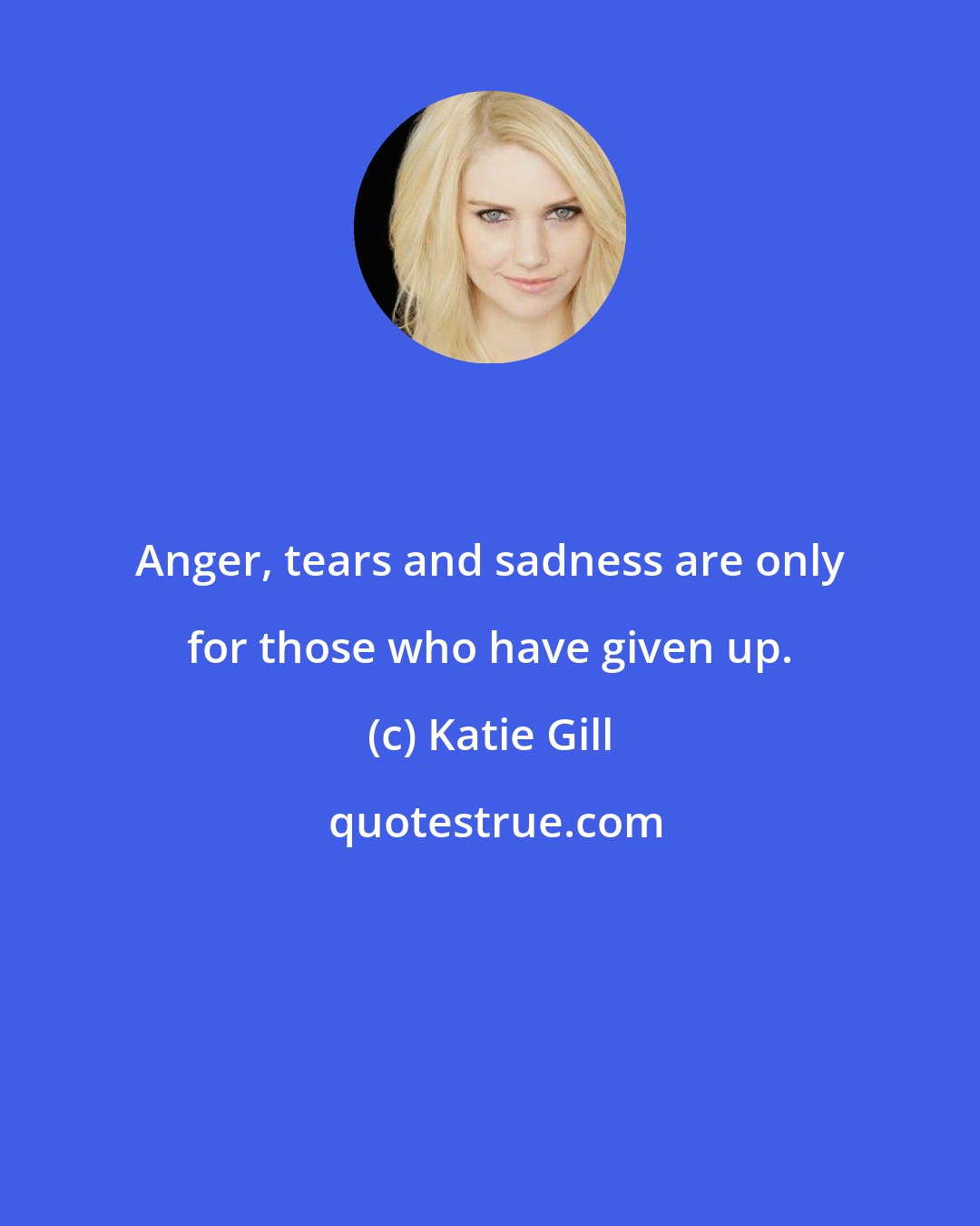 Katie Gill: Anger, tears and sadness are only for those who have given up.