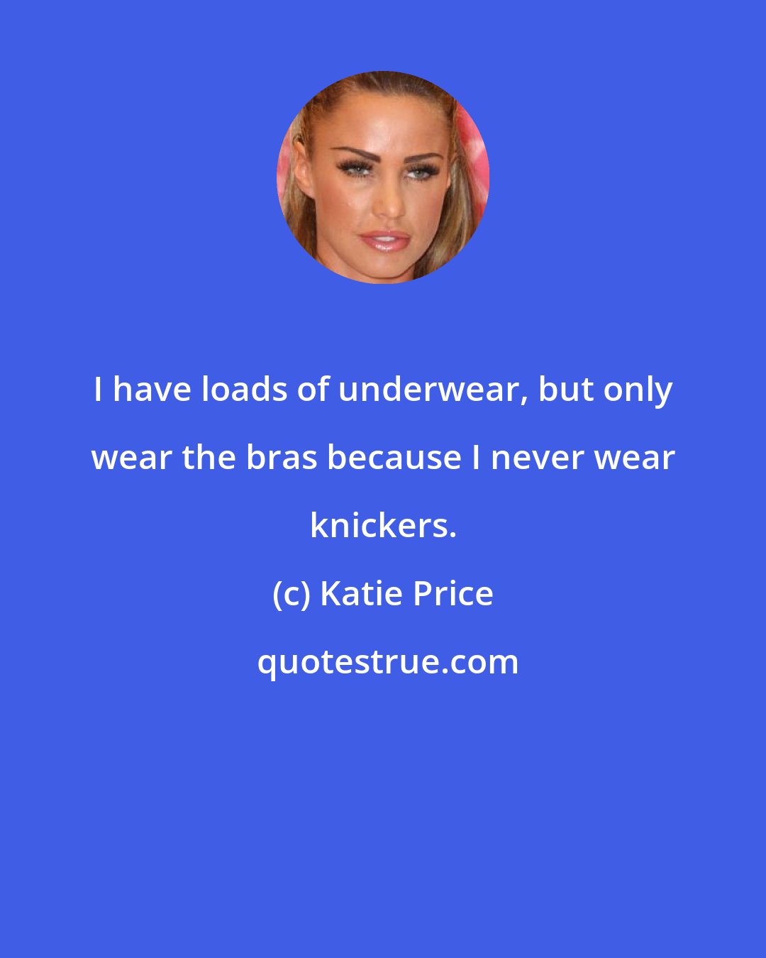 Katie Price: I have loads of underwear, but only wear the bras because I never wear knickers.