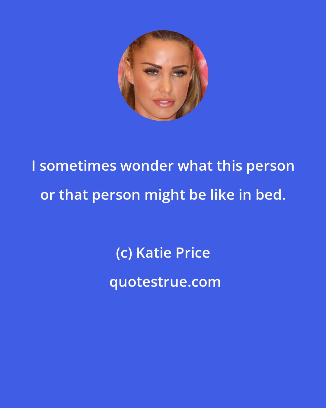 Katie Price: I sometimes wonder what this person or that person might be like in bed.