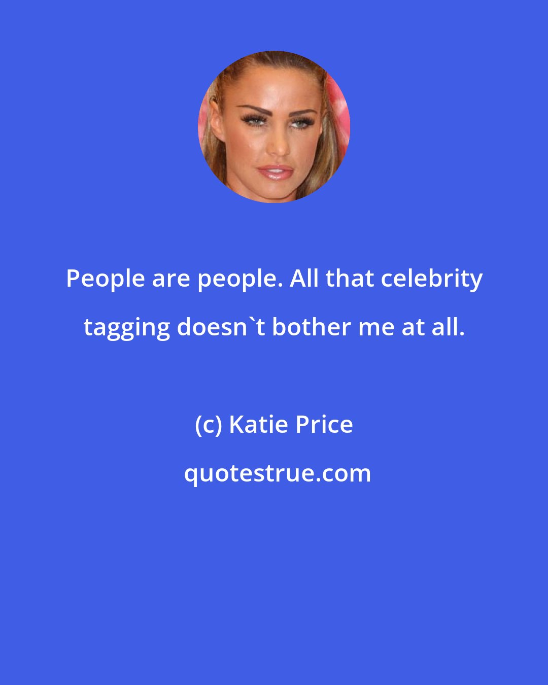 Katie Price: People are people. All that celebrity tagging doesn't bother me at all.
