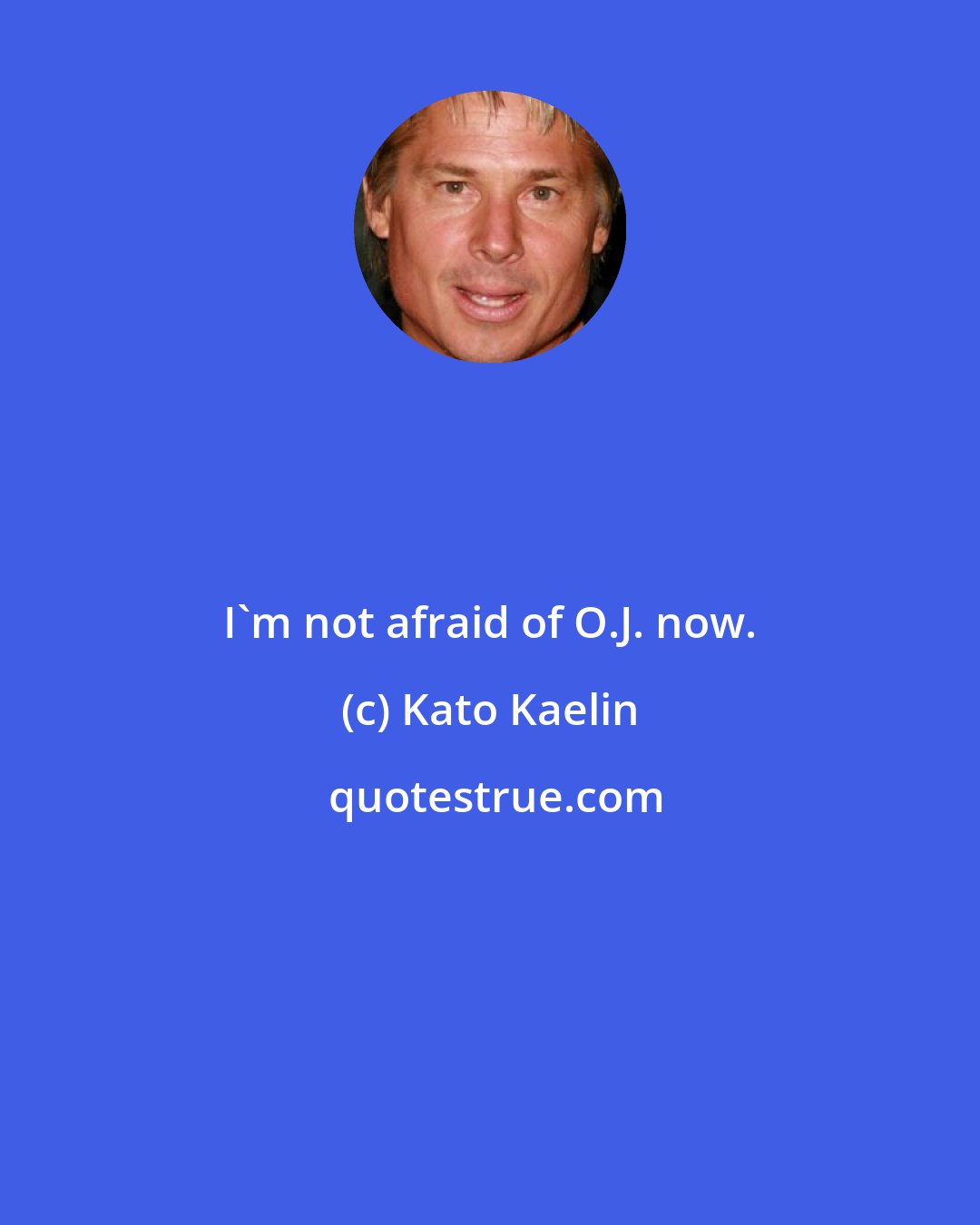 Kato Kaelin: I'm not afraid of O.J. now.